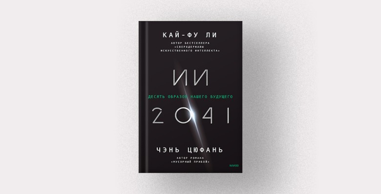 «ИИ-2041. Десять образов нашего будущего», Кай-Фу Ли и Чэнь Цюфань